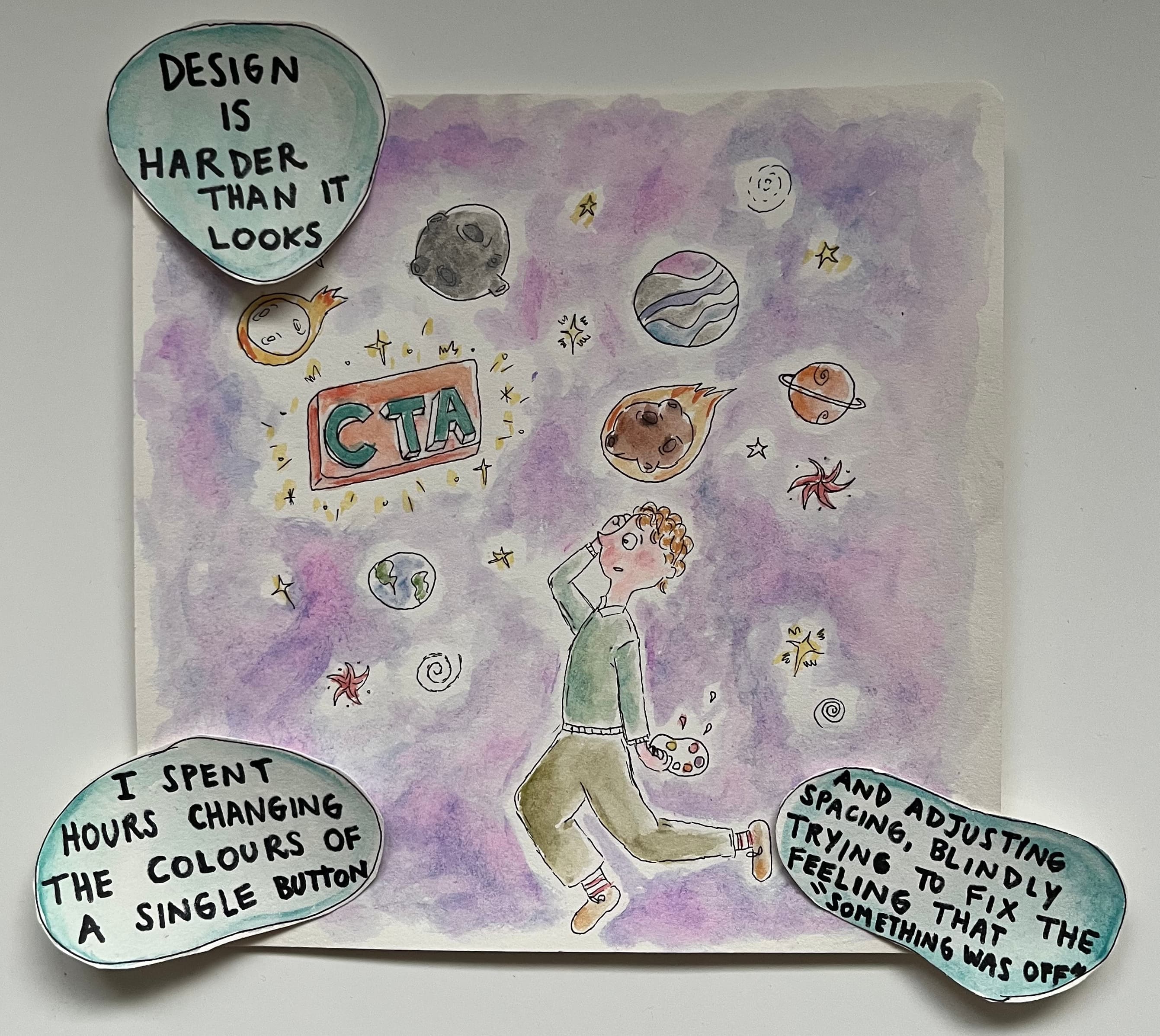 Hand-drawn watercolor illustration of a person floating in a purple cosmic space surrounded by planets and abstract shapes. Three speech bubbles read: Design is harder than it looks, I spent hours changing the colours of a single button and And adjusting spacing, blindly trying to fix the feeling that something was off.