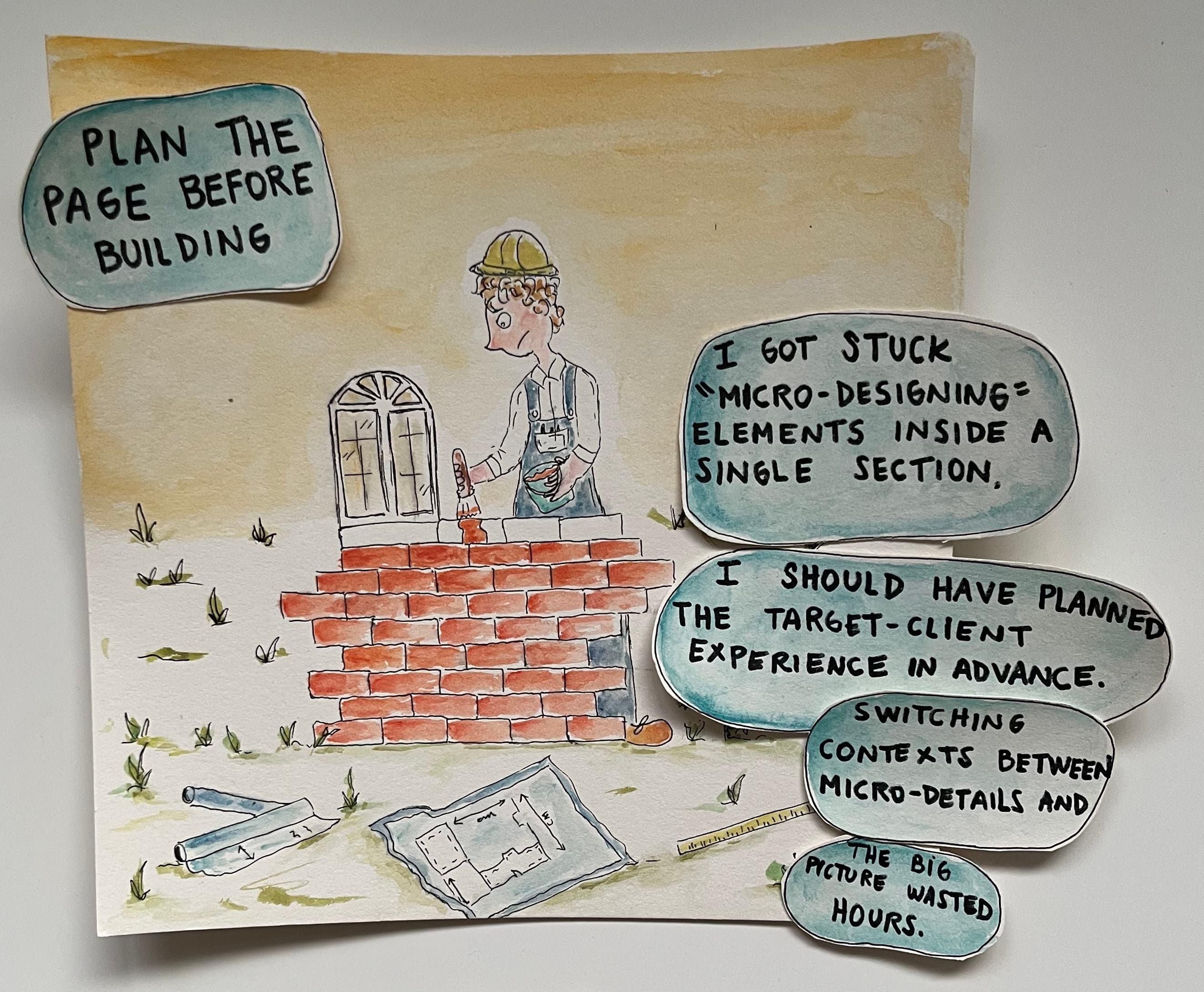 Hand-drawn watercolor illustration of a construction worker building a brick wall, surrounded by scattered tools and blueprints. Four speech bubbles read: Plan the page before building, I got stuck micro-designing elements inside a single section. I should have planned the target-client experience in advance and Switching contexts between micro-details and the big picture wasted hours.